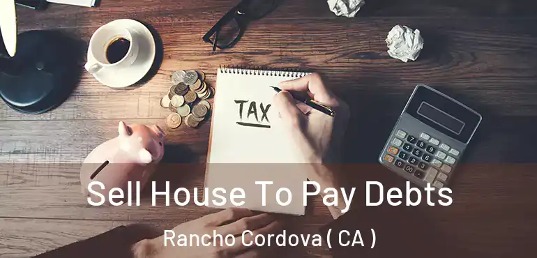  Sell House To Pay Debts Rancho Cordova ( CA )