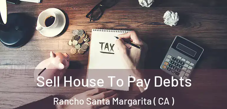 Sell House To Pay Debts Rancho Santa Margarita ( CA )