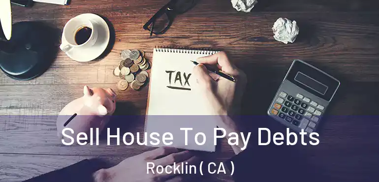 Sell House To Pay Debts Rocklin ( CA )