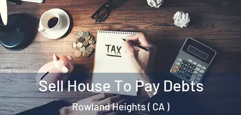  Sell House To Pay Debts Rowland Heights ( CA )