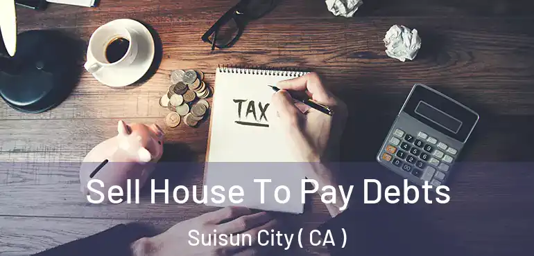Sell House To Pay Debts Suisun City ( CA )