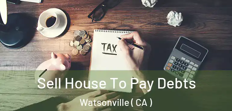  Sell House To Pay Debts Watsonville ( CA )