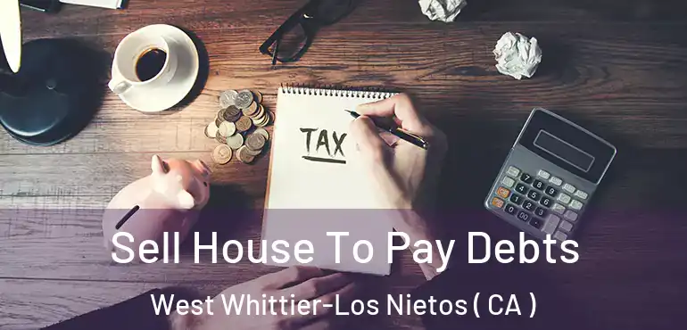 Sell House To Pay Debts West Whittier-Los Nietos ( CA )