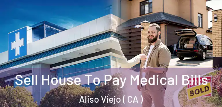  Sell House To Pay Medical Bills Aliso Viejo ( CA )