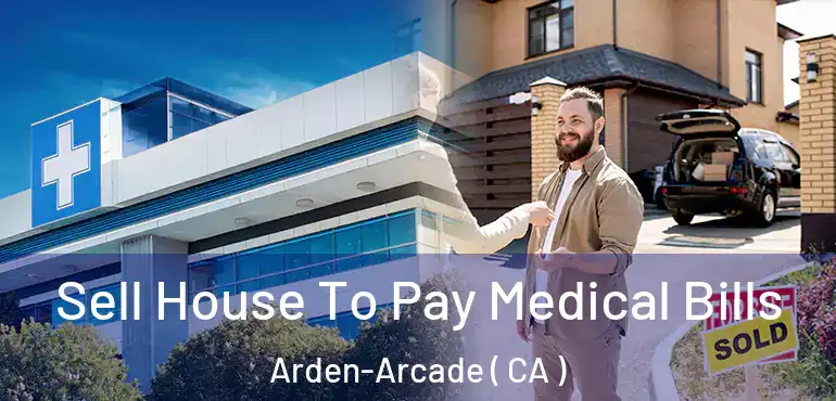 Sell House To Pay Medical Bills Arden-Arcade ( CA )