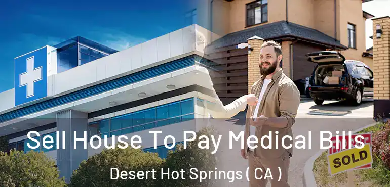  Sell House To Pay Medical Bills Desert Hot Springs ( CA )