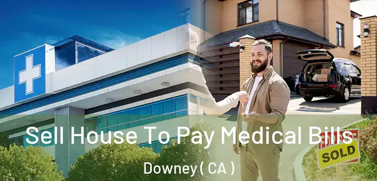 Sell House To Pay Medical Bills Downey ( CA )
