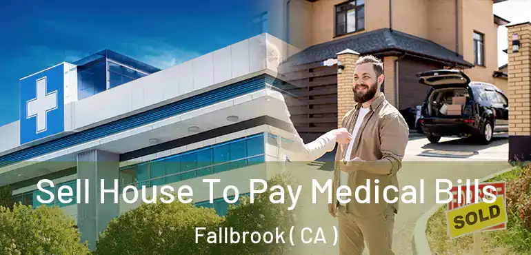  Sell House To Pay Medical Bills Fallbrook ( CA )