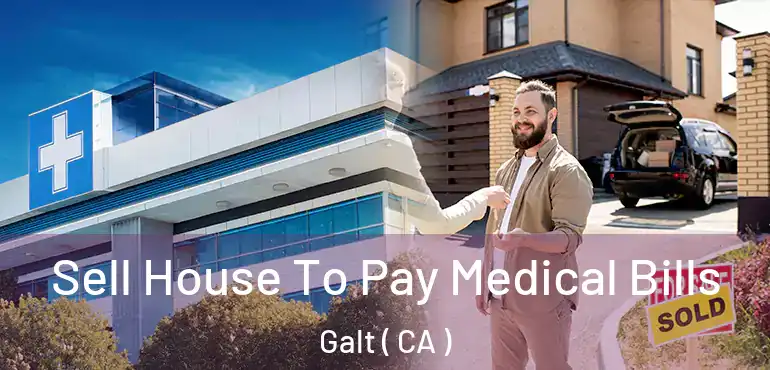Sell House To Pay Medical Bills Galt ( CA )