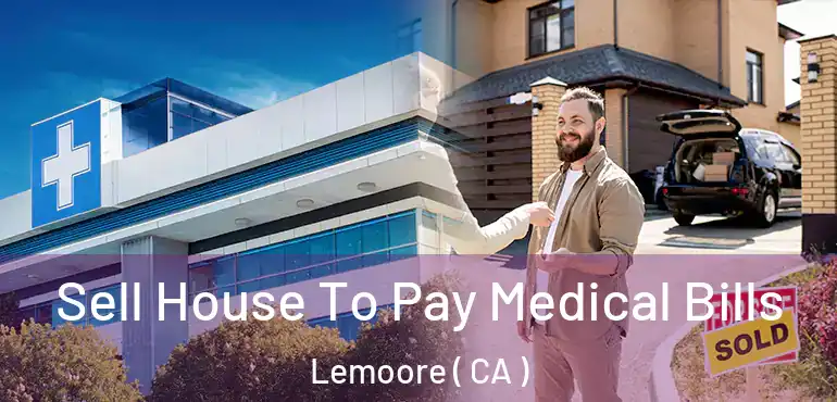  Sell House To Pay Medical Bills Lemoore ( CA )