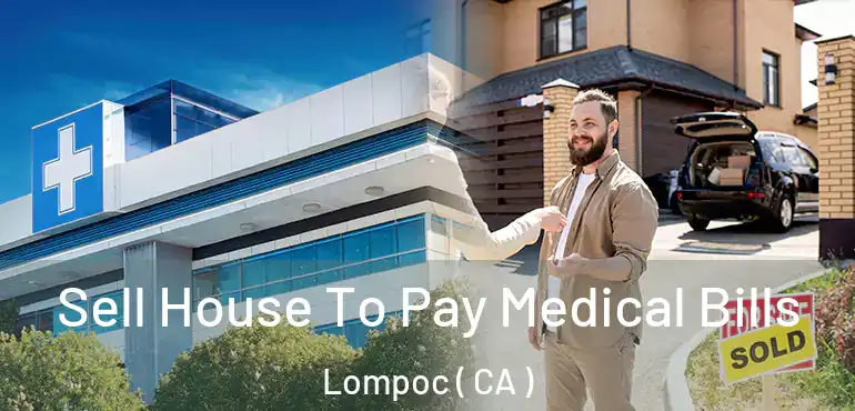  Sell House To Pay Medical Bills Lompoc ( CA )