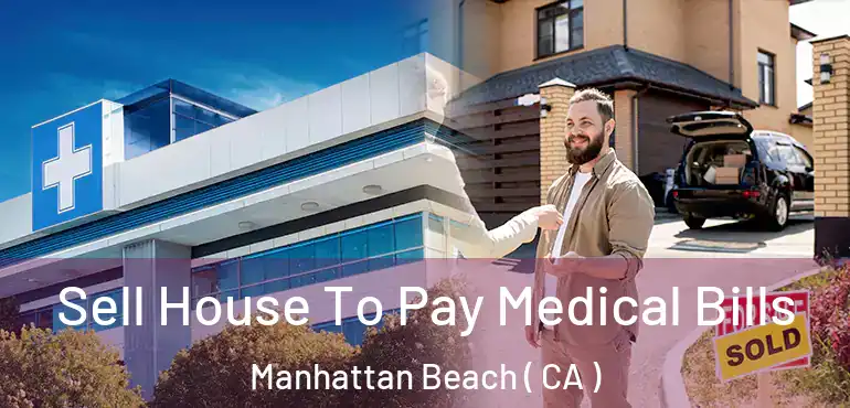 Sell House To Pay Medical Bills Manhattan Beach ( CA )