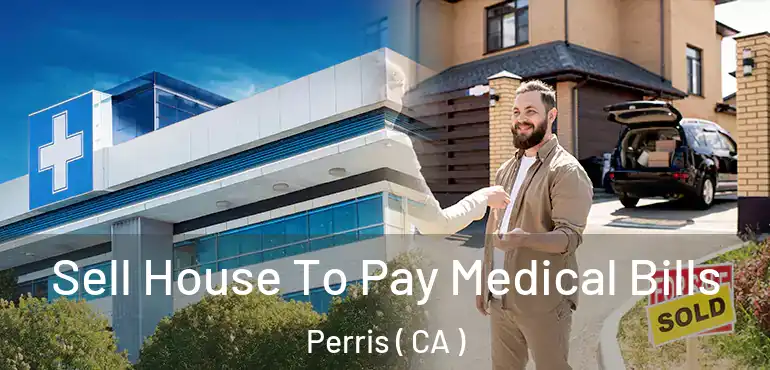 Sell House To Pay Medical Bills Perris ( CA )