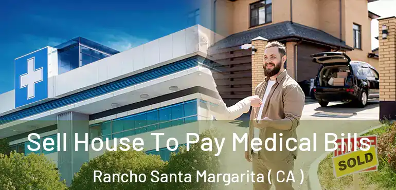  Sell House To Pay Medical Bills Rancho Santa Margarita ( CA )