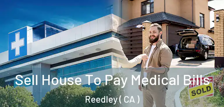 Sell House To Pay Medical Bills Reedley ( CA )