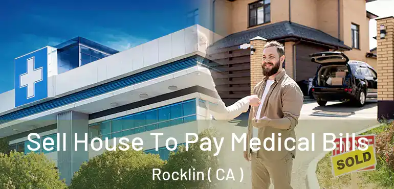 Sell House To Pay Medical Bills Rocklin ( CA )