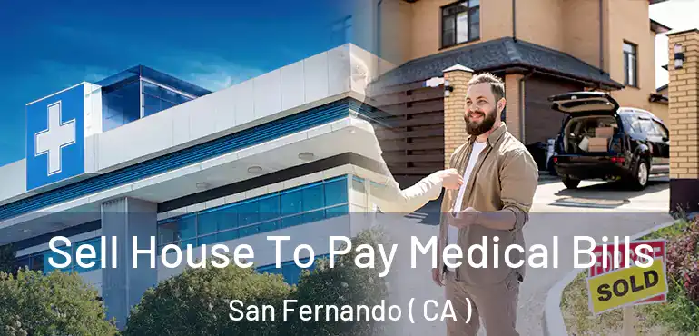  Sell House To Pay Medical Bills San Fernando ( CA )
