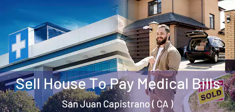 Sell House To Pay Medical Bills San Juan Capistrano ( CA )
