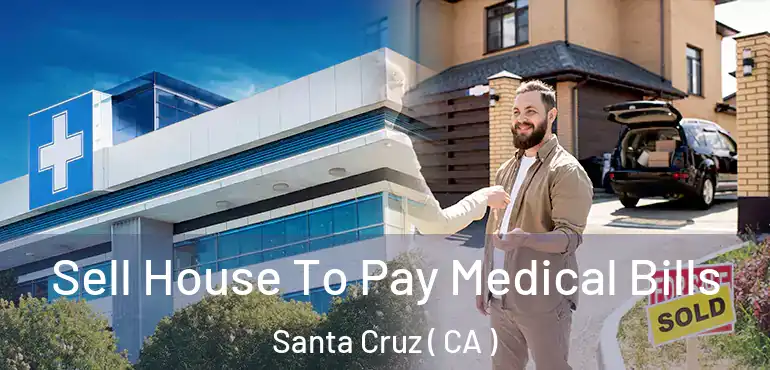  Sell House To Pay Medical Bills Santa Cruz ( CA )