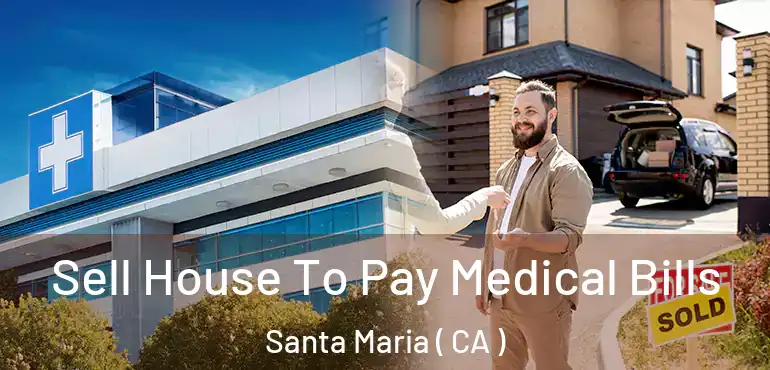  Sell House To Pay Medical Bills Santa Maria ( CA )