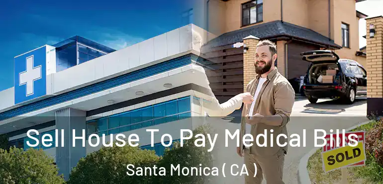  Sell House To Pay Medical Bills Santa Monica ( CA )