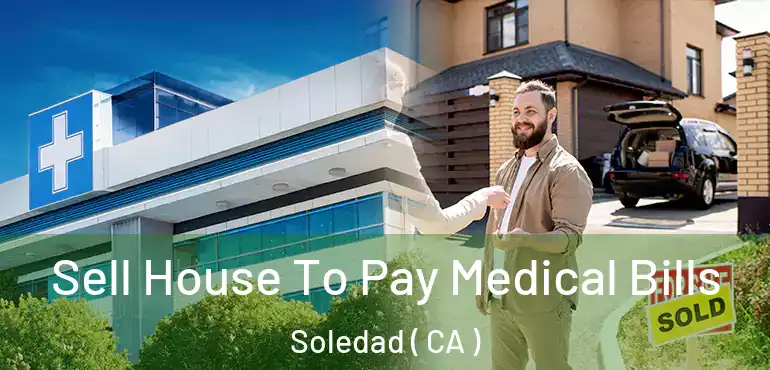  Sell House To Pay Medical Bills Soledad ( CA )