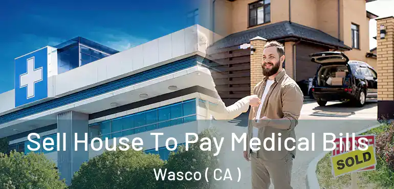 Sell House To Pay Medical Bills Wasco ( CA )