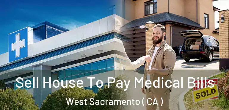 Sell House To Pay Medical Bills West Sacramento ( CA )