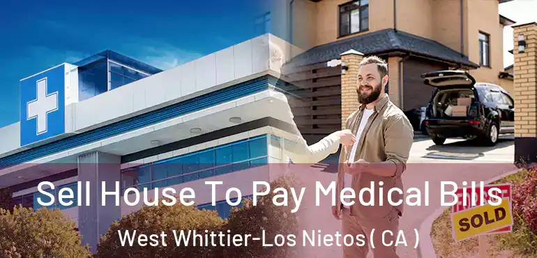  Sell House To Pay Medical Bills West Whittier-Los Nietos ( CA )