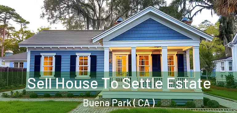  Sell House To Settle Estate Buena Park ( CA )
