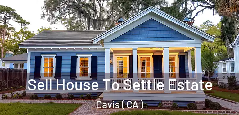 Sell House To Settle Estate Davis ( CA )