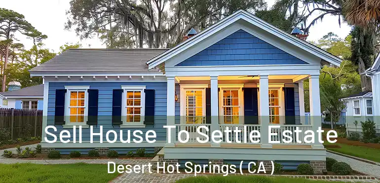  Sell House To Settle Estate Desert Hot Springs ( CA )