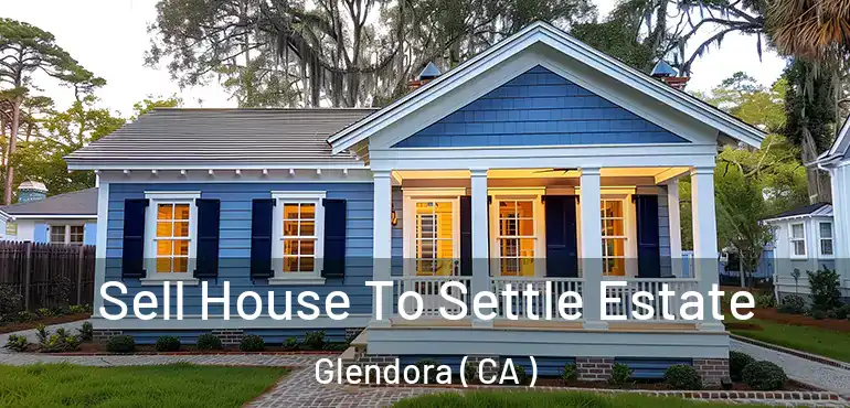  Sell House To Settle Estate Glendora ( CA )