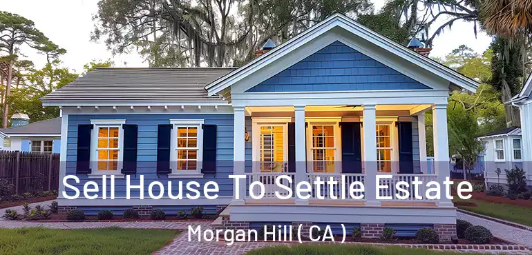  Sell House To Settle Estate Morgan Hill ( CA )