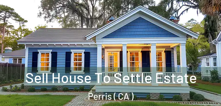  Sell House To Settle Estate Perris ( CA )