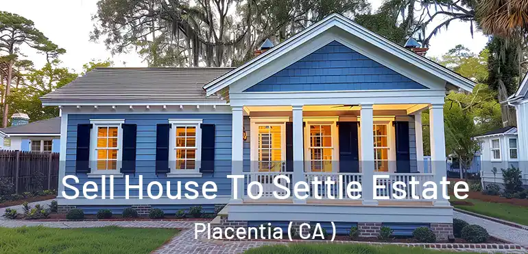 Sell House To Settle Estate Placentia ( CA )
