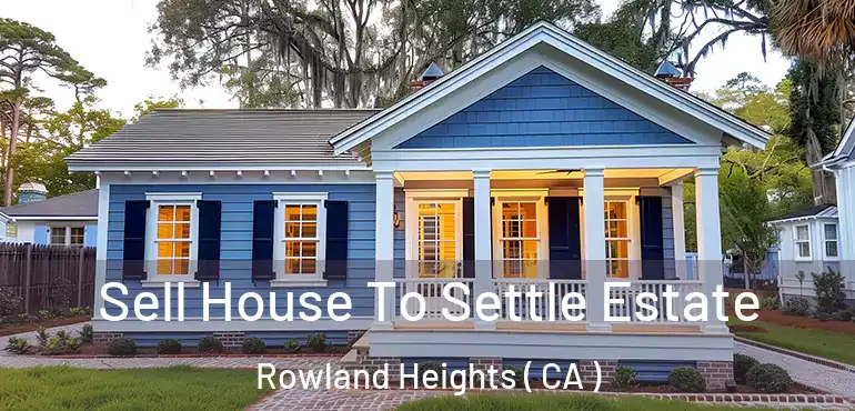 Sell House To Settle Estate Rowland Heights ( CA )