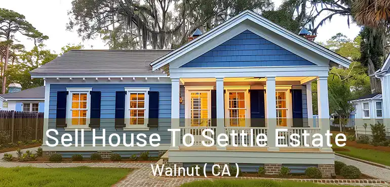  Sell House To Settle Estate Walnut ( CA )