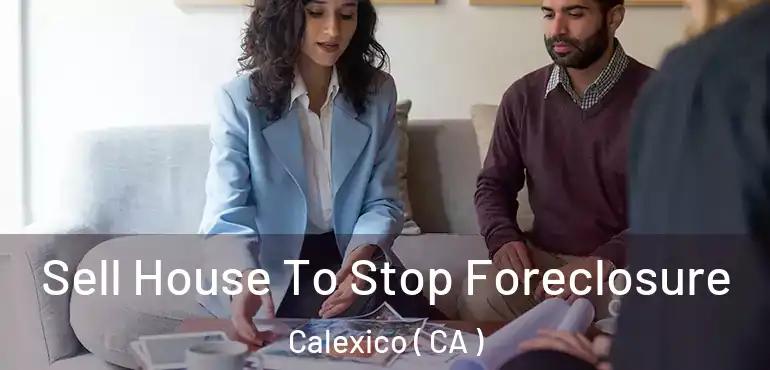  Sell House To Stop Foreclosure Calexico ( CA )
