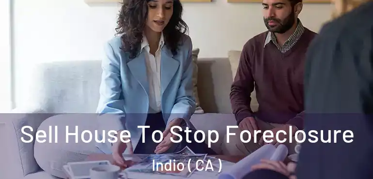  Sell House To Stop Foreclosure Indio ( CA )