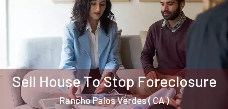  Sell House To Stop Foreclosure Rancho Palos Verdes ( CA )