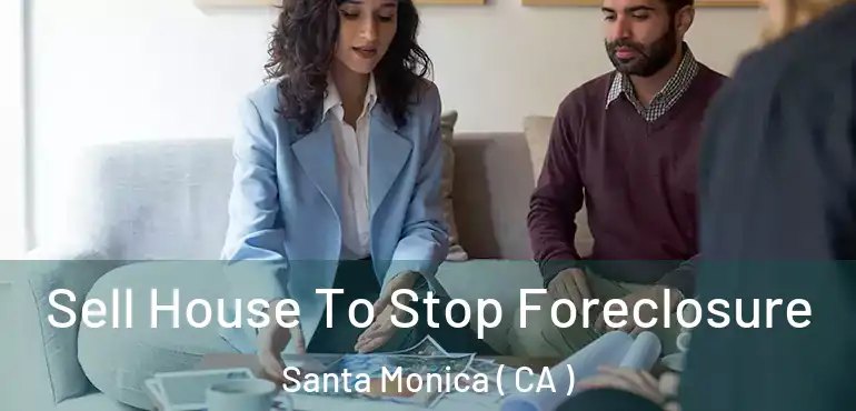  Sell House To Stop Foreclosure Santa Monica ( CA )