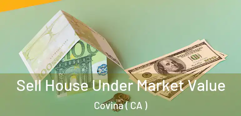 Sell House Under Market Value Covina ( CA )