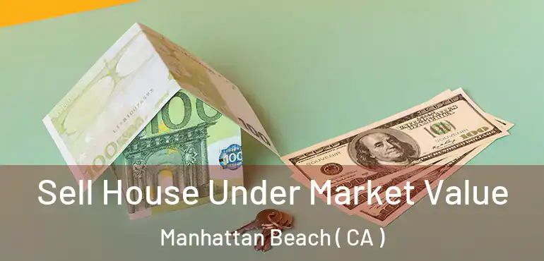 Sell House Under Market Value Manhattan Beach ( CA )