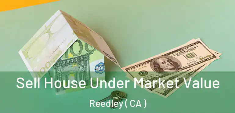  Sell House Under Market Value Reedley ( CA )