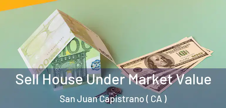 Sell House Under Market Value San Juan Capistrano ( CA )