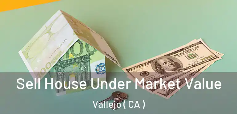  Sell House Under Market Value Vallejo ( CA )