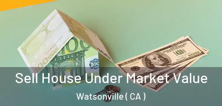  Sell House Under Market Value Watsonville ( CA )
