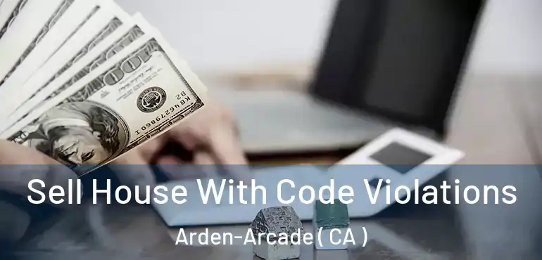 Sell House With Code Violations Arden-Arcade ( CA )
