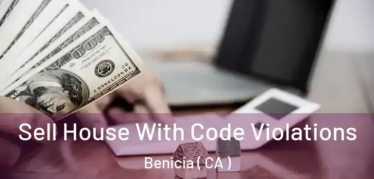 Sell House With Code Violations Benicia ( CA )